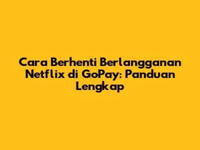 **Cara Berhenti Berlangganan Netflix di GoPay: Panduan Lengkap**