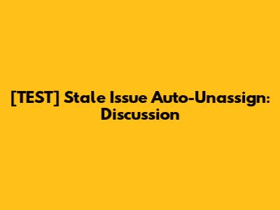 [TEST] Stale Issue Auto-Unassign: Discussion
