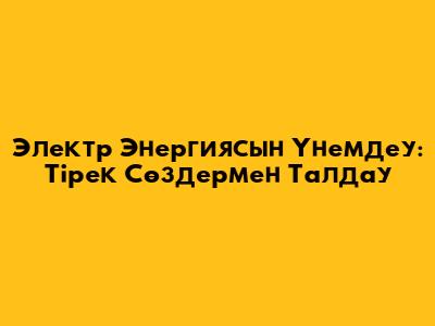 Электр Энергиясын Үнемдеу: Тірек Сөздермен Талдау
