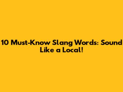 10 Must-Know Slang Words: Sound Like a Local!