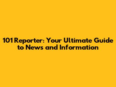 101 Reporter: Your Ultimate Guide to News and Information