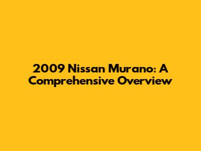 2009 Nissan Murano: A Comprehensive Overview