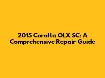 2015 Corolla OLX SC: A Comprehensive Repair Guide