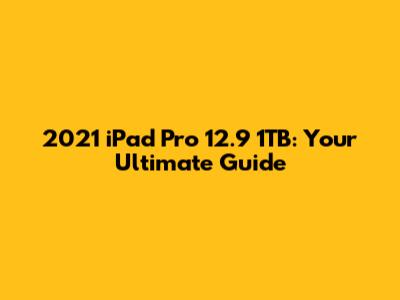 2021 iPad Pro 12.9" 1TB: Your Ultimate Guide