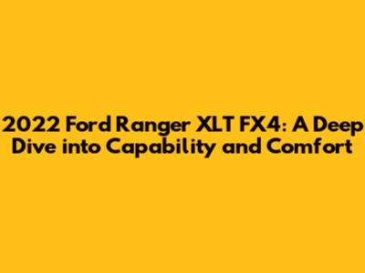 2022 Ford Ranger XLT FX4: A Deep Dive into Capability and Comfort