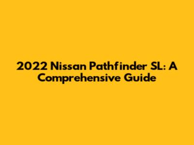 2022 Nissan Pathfinder SL: A Comprehensive Guide