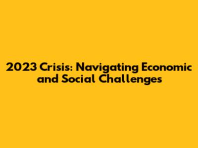 2023 Crisis: Navigating Economic and Social Challenges