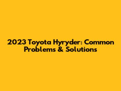 2023 Toyota Hyryder: Common Problems & Solutions