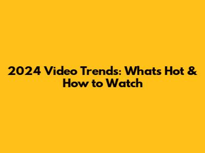 2024 Video Trends: What's Hot & How to Watch