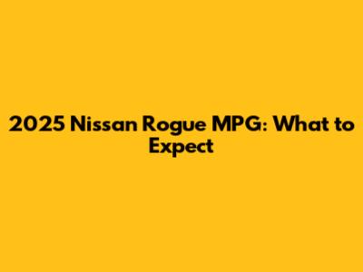 2025 Nissan Rogue MPG: What to Expect