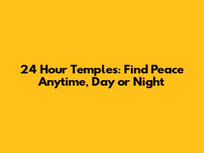 24 Hour Temples: Find Peace Anytime, Day or Night