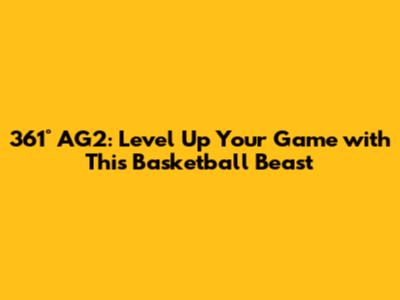 361° AG2: Level Up Your Game with This Basketball Beast