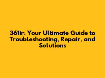 361ir: Your Ultimate Guide to Troubleshooting, Repair, and Solutions