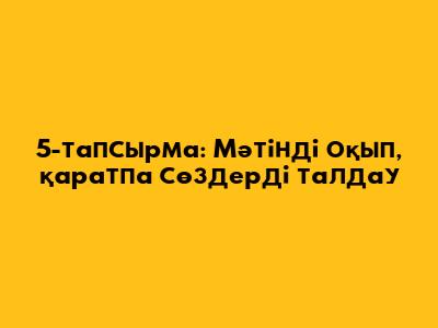 5-тапсырма: Мәтінді оқып, қаратпа сөздерді талдау