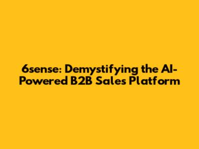 6sense: Demystifying the AI-Powered B2B Sales Platform