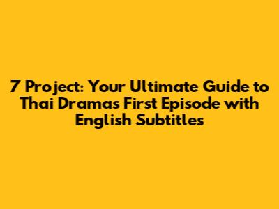 7 Project: Your Ultimate Guide to Thai Drama's First Episode with English Subtitles