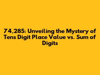 74,285: Unveiling the Mystery of Tens Digit Place Value vs. Sum of Digits