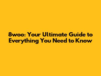 8woo: Your Ultimate Guide to Everything You Need to Know