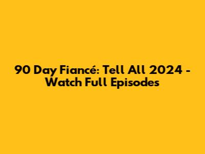 90 Day Fiancé: Tell All 2024 - Watch Full Episodes