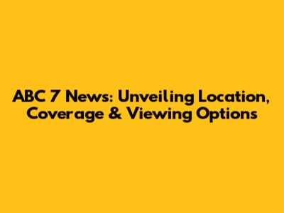 ABC 7 News: Unveiling Location, Coverage & Viewing Options