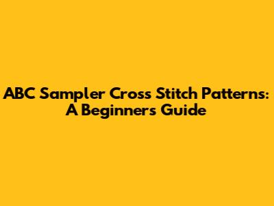 ABC Sampler Cross Stitch Patterns: A Beginner's Guide