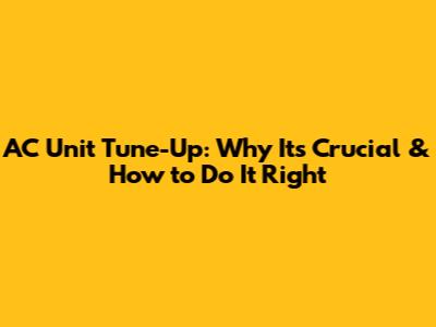 AC Unit Tune-Up: Why It's Crucial & How to Do It Right