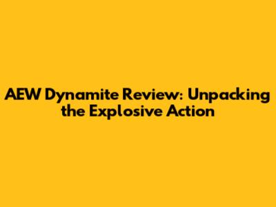 AEW Dynamite Review: Unpacking the Explosive Action