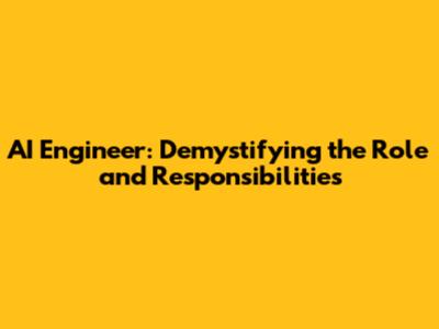AI Engineer: Demystifying the Role and Responsibilities