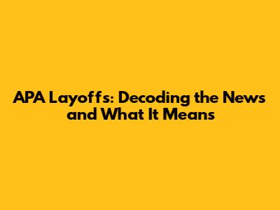 APA Layoffs: Decoding the News and What It Means