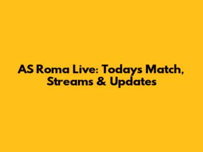 AS Roma Live: Today's Match, Streams & Updates