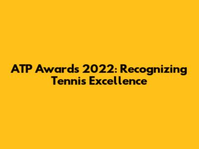 ATP Awards 2022: Recognizing Tennis Excellence