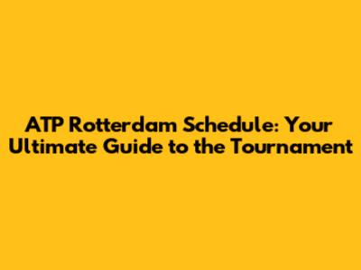 ATP Rotterdam Schedule: Your Ultimate Guide to the Tournament