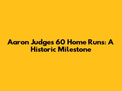Aaron Judge's 60 Home Runs: A Historic Milestone