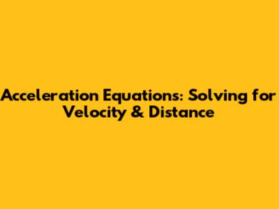 Acceleration Equations: Solving for Velocity & Distance