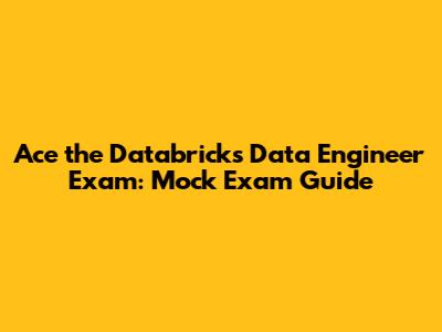 Ace the Databricks Data Engineer Exam: Mock Exam Guide
