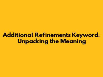 Additional Refinements Keyword: Unpacking the Meaning
