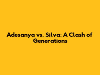 Adesanya vs. Silva: A Clash of Generations