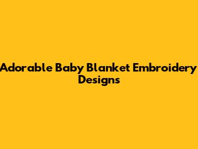 Adorable Baby Blanket Embroidery Designs