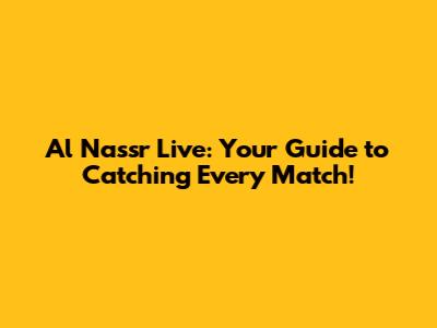 Al Nassr Live: Your Guide to Catching Every Match!