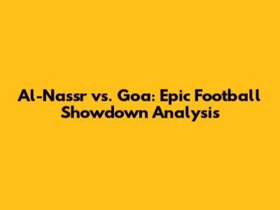Al-Nassr vs. Goa: Epic Football Showdown Analysis
