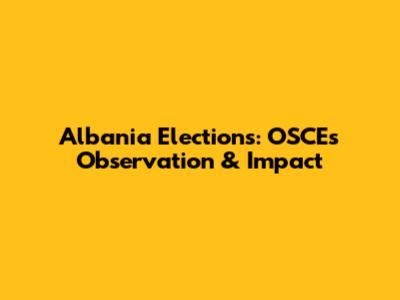 Albania Elections: OSCE's Observation & Impact