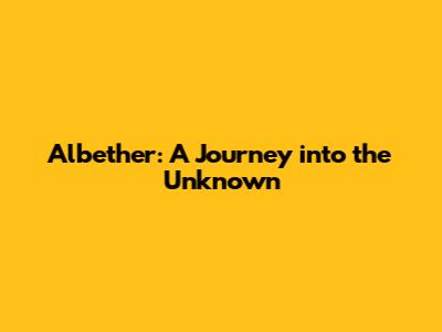 Albether: A Journey into the Unknown