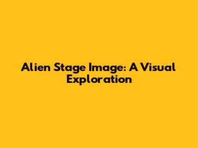 Alien Stage Image: A Visual Exploration