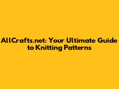 AllCrafts.net: Your Ultimate Guide to Knitting Patterns