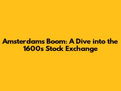 Amsterdam's Boom: A Dive into the 1600s Stock Exchange