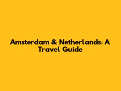 Amsterdam & Netherlands: A Travel Guide