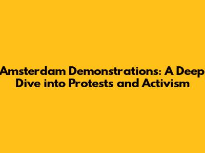 Amsterdam Demonstrations: A Deep Dive into Protests and Activism