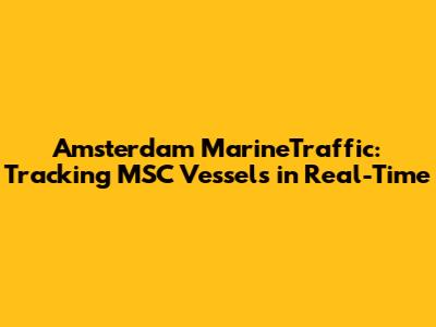 Amsterdam MarineTraffic: Tracking MSC Vessels in Real-Time