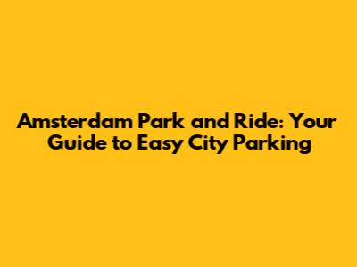 Amsterdam Park and Ride: Your Guide to Easy City Parking