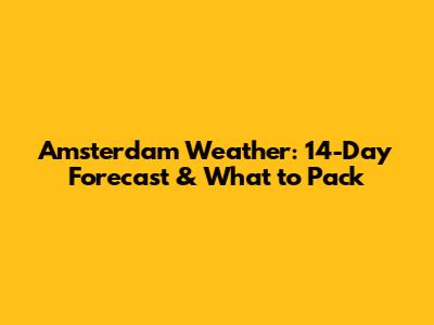 Amsterdam Weather: 14-Day Forecast & What to Pack